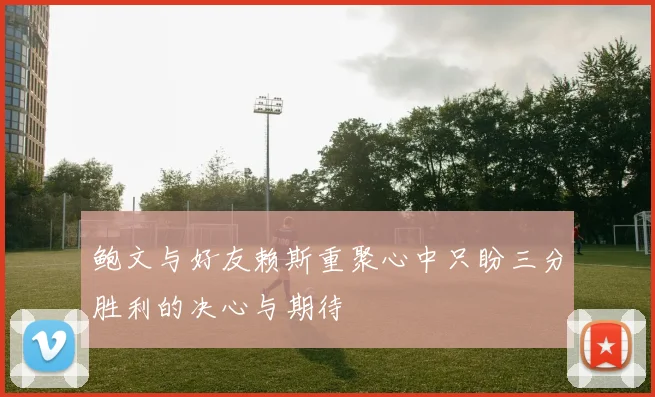 鲍文与好友赖斯重聚心中只盼三分胜利的决心与期待