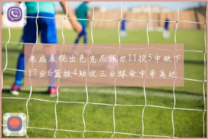 老成表现出色克尼佩尔11投5中砍下17分6篮板4助攻三分球命中率高达44