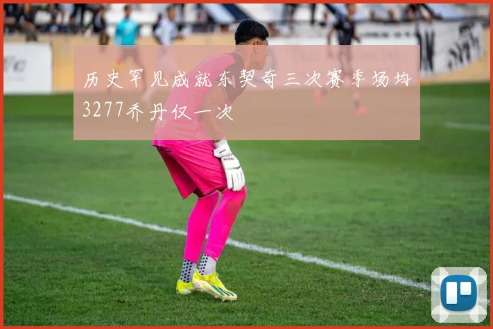历史罕见成就东契奇三次赛季场均3277乔丹仅一次