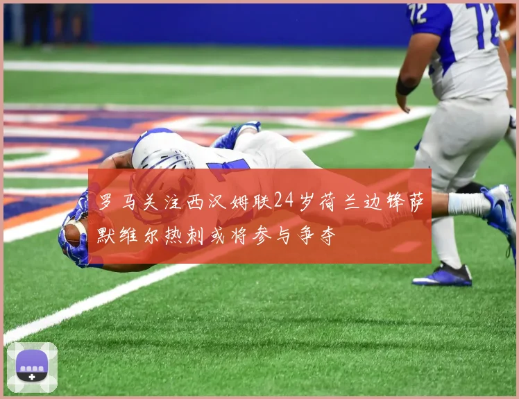 罗马关注西汉姆联24岁荷兰边锋萨默维尔热刺或将参与争夺