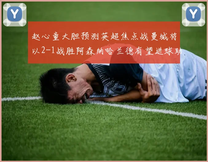 赵心童大胆预测英超焦点战曼城将以2-1战胜阿森纳哈兰德有望进球助胜