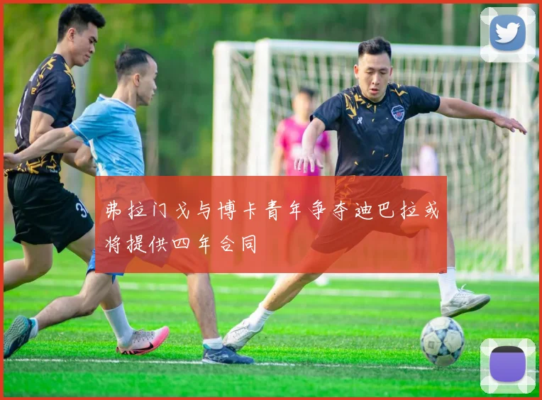 弗拉门戈与博卡青年争夺迪巴拉或将提供四年合同